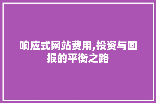响应式网站费用,投资与回报的平衡之路