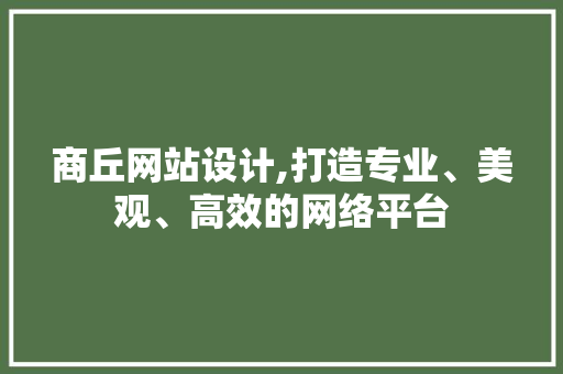 商丘网站设计,打造专业、美观、高效的网络平台