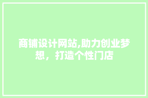 商铺设计网站,助力创业梦想，打造个性门店