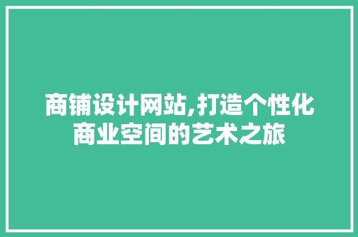 商铺设计网站,打造个性化商业空间的艺术之旅