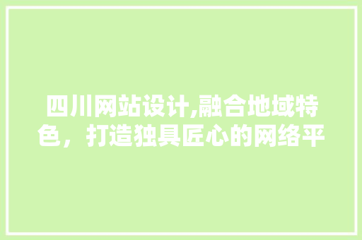 四川网站设计,融合地域特色，打造独具匠心的网络平台