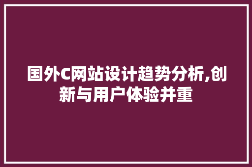 国外C网站设计趋势分析,创新与用户体验并重