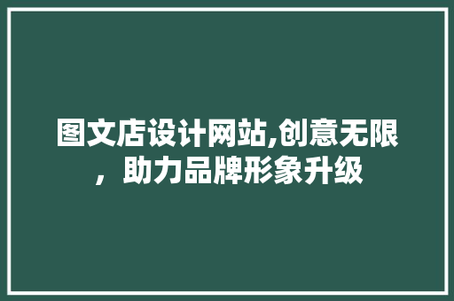 图文店设计网站,创意无限，助力品牌形象升级