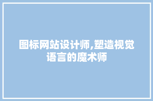 图标网站设计师,塑造视觉语言的魔术师