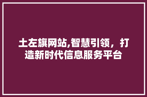 土左旗网站,智慧引领，打造新时代信息服务平台