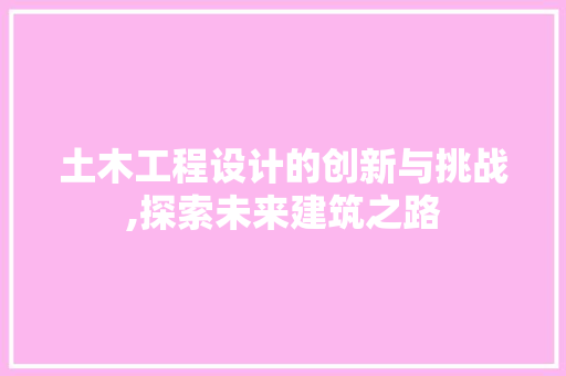 土木工程设计的创新与挑战,探索未来建筑之路