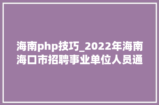 海南php技巧_2022年海南海口市招聘事业单位人员通知书记一