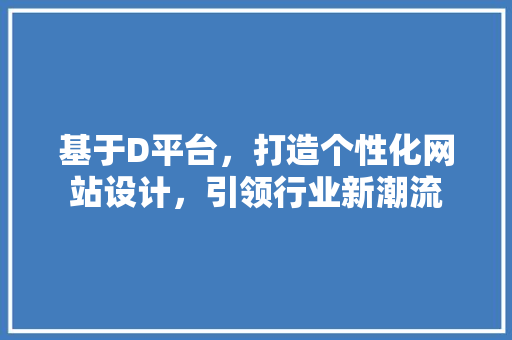 基于D平台，打造个性化网站设计，引领行业新潮流
