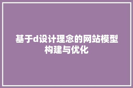 基于d设计理念的网站模型构建与优化