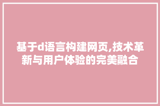 基于d语言构建网页,技术革新与用户体验的完美融合