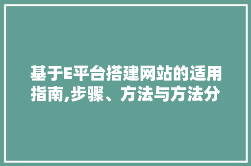 基于E平台搭建网站的适用指南,步骤、方法与方法分享
