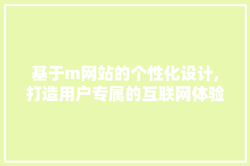 基于m网站的个性化设计,打造用户专属的互联网体验