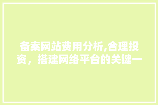 备案网站费用分析,合理投资，搭建网络平台的关键一步