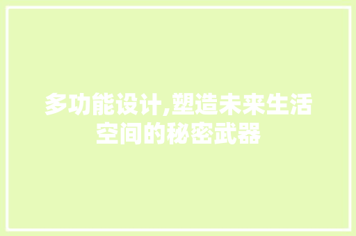 多功能设计,塑造未来生活空间的秘密武器