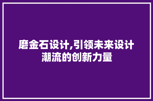 磨金石设计,引领未来设计潮流的创新力量
