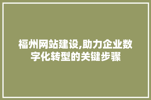 福州网站建设,助力企业数字化转型的关键步骤
