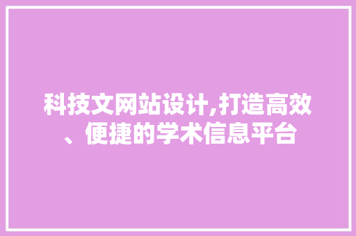 科技文网站设计,打造高效、便捷的学术信息平台
