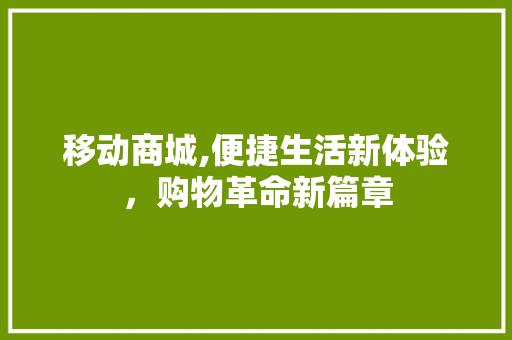 移动商城,便捷生活新体验，购物革命新篇章