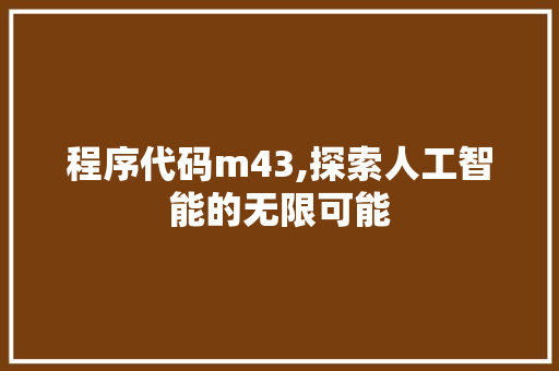 程序代码m43,探索人工智能的无限可能