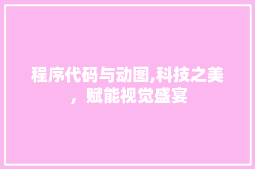 程序代码与动图,科技之美，赋能视觉盛宴