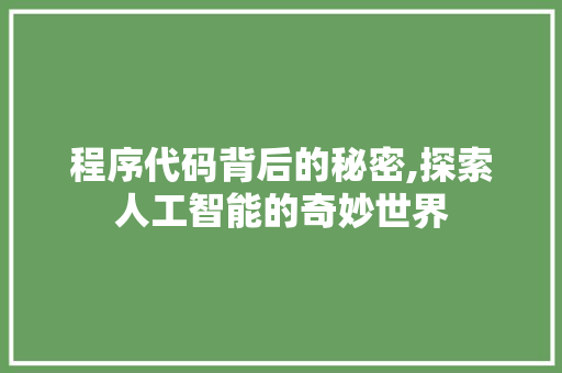 程序代码背后的秘密,探索人工智能的奇妙世界