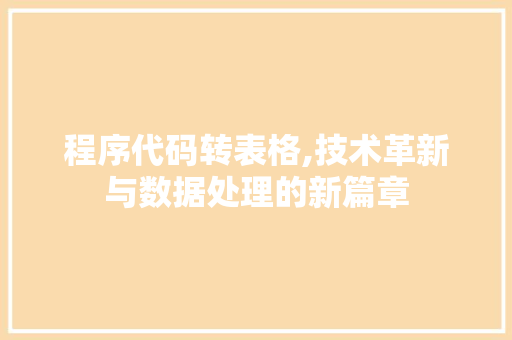 程序代码转表格,技术革新与数据处理的新篇章