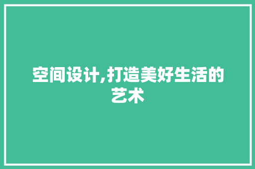 空间设计,打造美好生活的艺术