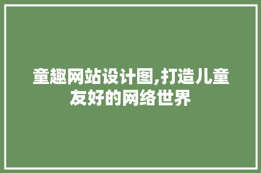 童趣网站设计图,打造儿童友好的网络世界
