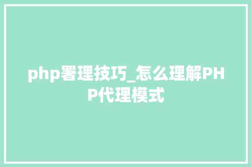 php署理技巧_怎么理解PHP代理模式