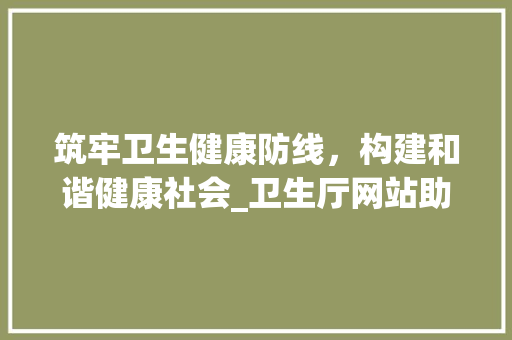筑牢卫生健康防线，构建和谐健康社会_卫生厅网站助力健康中国建设