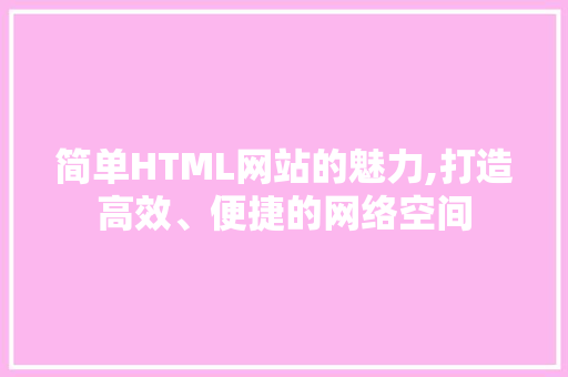 简单HTML网站的魅力,打造高效、便捷的网络空间