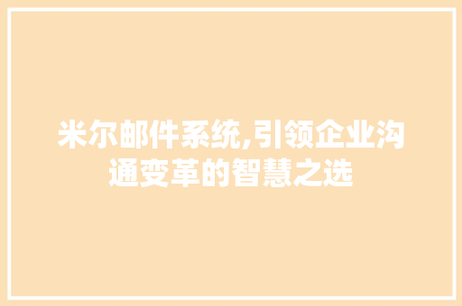 米尔邮件系统,引领企业沟通变革的智慧之选