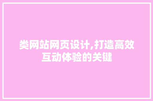 类网站网页设计,打造高效互动体验的关键