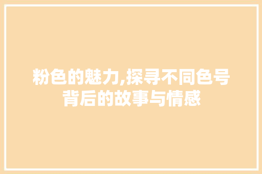 粉色的魅力,探寻不同色号背后的故事与情感