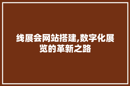 线展会网站搭建,数字化展览的革新之路