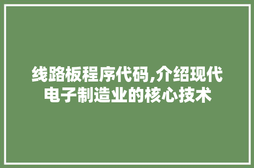 线路板程序代码,介绍现代电子制造业的核心技术