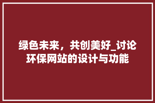 绿色未来，共创美好_讨论环保网站的设计与功能