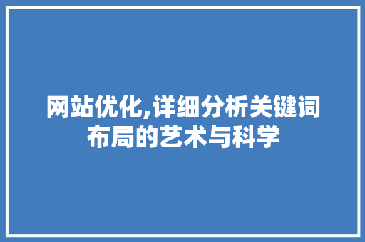 网站优化,详细分析关键词布局的艺术与科学