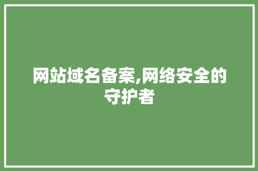 网站域名备案,网络安全的守护者