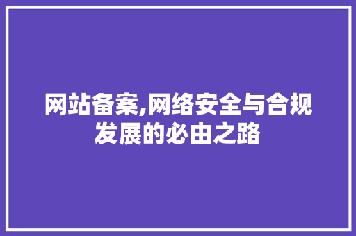 网站备案,网络安全与合规发展的必由之路