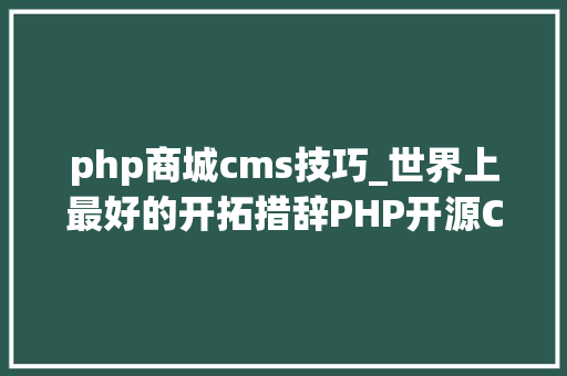 php商城cms技巧_世界上最好的开拓措辞PHP开源CMS大年夜比拼
