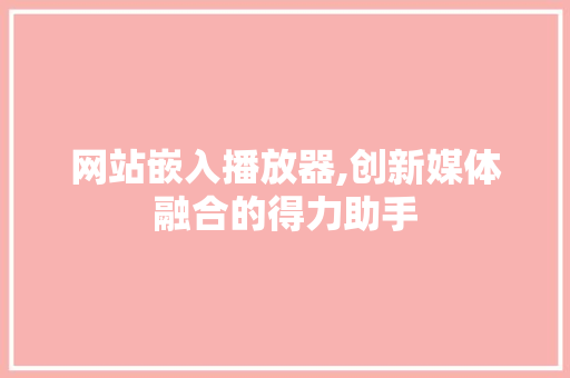 网站嵌入播放器,创新媒体融合的得力助手