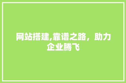 网站搭建,靠谱之路，助力企业腾飞