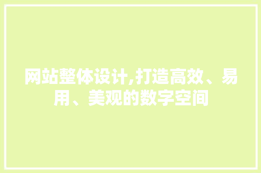 网站整体设计,打造高效、易用、美观的数字空间