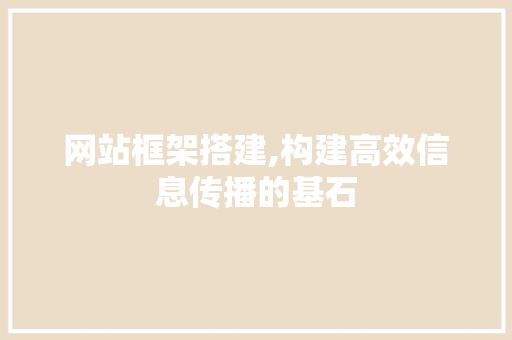 网站框架搭建,构建高效信息传播的基石
