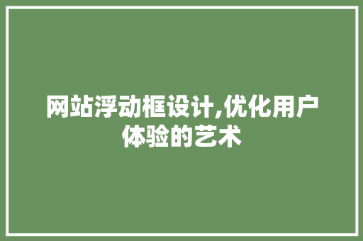 网站浮动框设计,优化用户体验的艺术