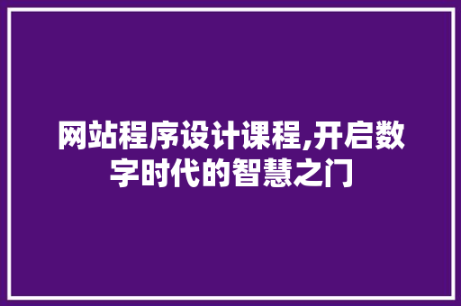 网站程序设计课程,开启数字时代的智慧之门
