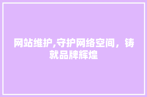 网站维护,守护网络空间，铸就品牌辉煌