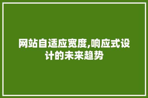 网站自适应宽度,响应式设计的未来趋势