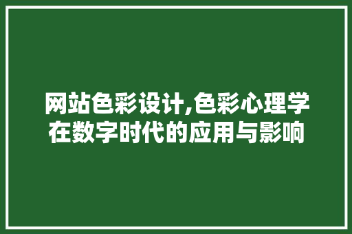 网站色彩设计,色彩心理学在数字时代的应用与影响